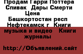 Продам Гарри Поттера . Спивак. Дары Смерти  › Цена ­ 600 - Башкортостан респ., Нефтекамск г. Книги, музыка и видео » Книги, журналы   